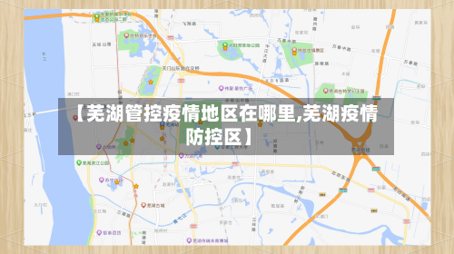【芜湖管控疫情地区在哪里,芜湖疫情防控区】