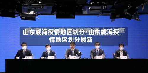 山东威海疫情地区划分/山东威海疫情地区划分最新-第3张图片