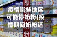 疫情哪些地区可能停奶粉(疫情期间奶粉还可以买进口的吗)-第2张图片