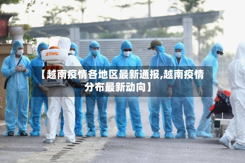 【越南疫情各地区最新通报,越南疫情分布最新动向】