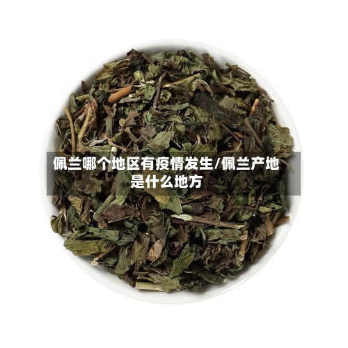 佩兰哪个地区有疫情发生/佩兰产地是什么地方
