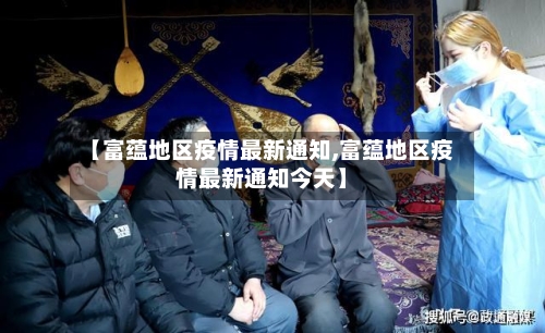 【富蕴地区疫情最新通知,富蕴地区疫情最新通知今天】