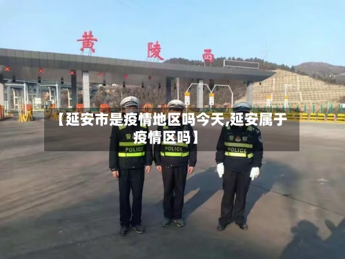 【延安市是疫情地区吗今天,延安属于疫情区吗】