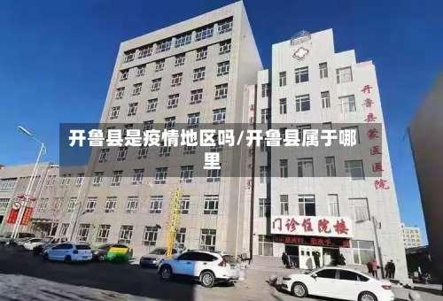 开鲁县是疫情地区吗/开鲁县属于哪里
