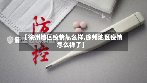 【徐州地区疫情怎么样,徐州地区疫情怎么样了】-第1张图片