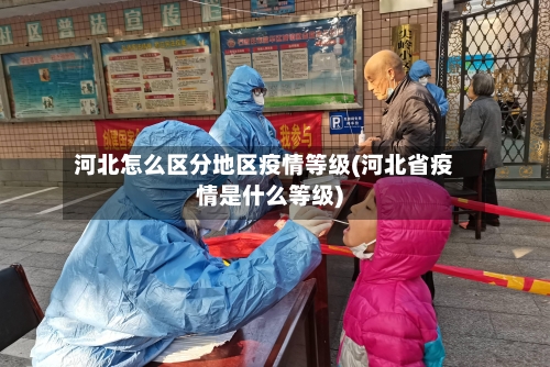 河北怎么区分地区疫情等级(河北省疫情是什么等级)