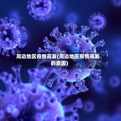 周边地区疫情高发(周边地区疫情高发的原因)-第2张图片