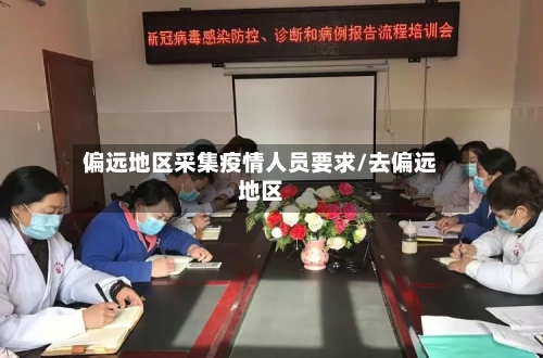 偏远地区采集疫情人员要求/去偏远地区