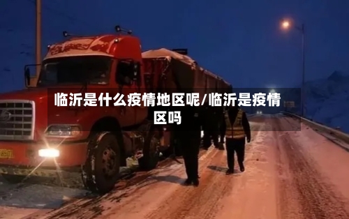 临沂是什么疫情地区呢/临沂是疫情区吗