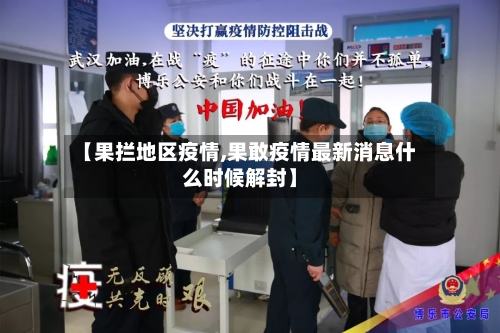 【果拦地区疫情,果敢疫情最新消息什么时候解封】-第1张图片