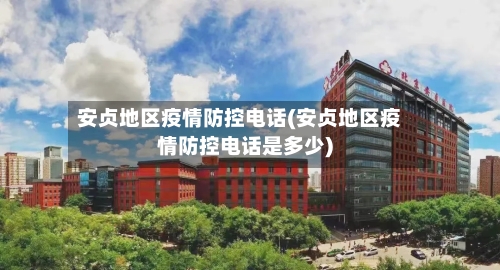 安贞地区疫情防控电话(安贞地区疫情防控电话是多少)