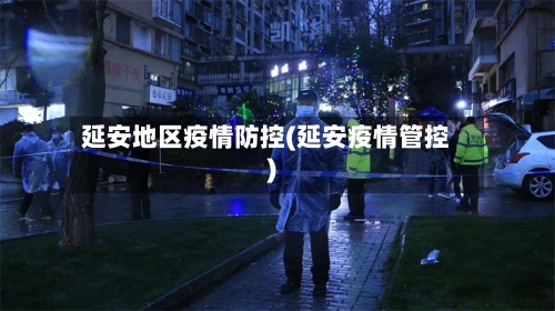 延安地区疫情防控(延安疫情管控)-第1张图片