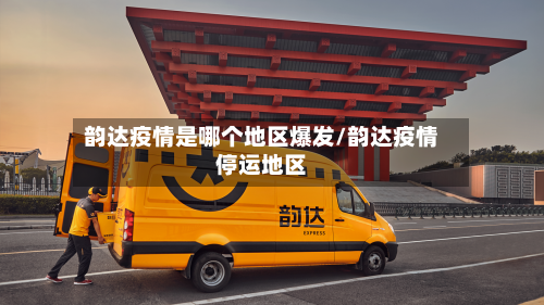 韵达疫情是哪个地区爆发/韵达疫情停运地区-第2张图片