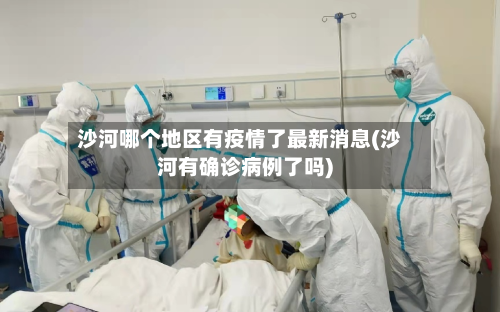 沙河哪个地区有疫情了最新消息(沙河有确诊病例了吗)
