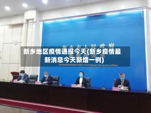 新乡地区疫情通报今天(新乡疫情最新消息今天新增一例)-第1张图片