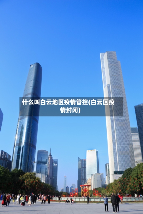 什么叫白云地区疫情管控(白云区疫情封闭)-第2张图片