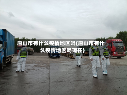 唐山市有什么疫情地区吗(唐山市有什么疫情地区吗现在)
