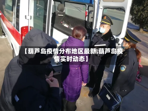 【葫芦岛疫情分布地区最新,葫芦岛疫情实时动态】-第1张图片