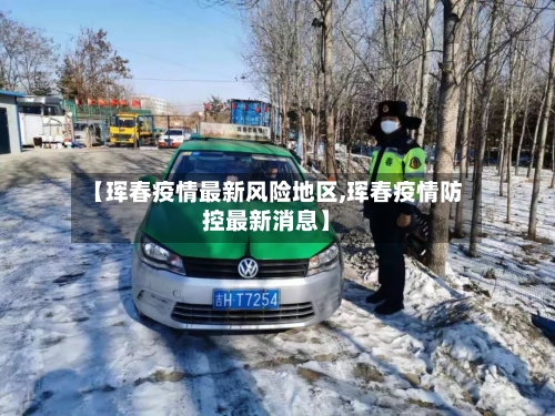 【珲春疫情最新风险地区,珲春疫情防控最新消息】-第2张图片