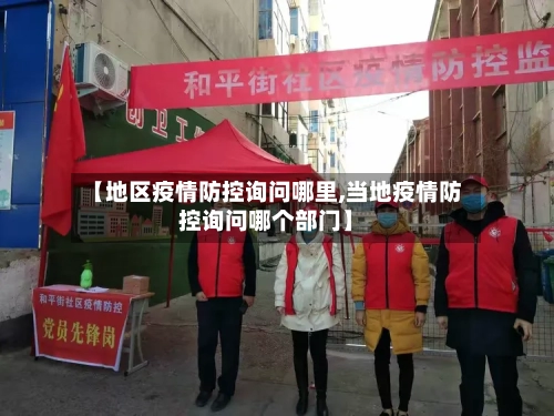 【地区疫情防控询问哪里,当地疫情防控询问哪个部门】-第1张图片