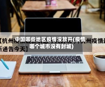 中国哪些地区疫情没放开(疫情哪个城市没有封城)-第2张图片
