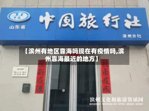 【滨州有地区靠海吗现在有疫情吗,滨州靠海最近的地方】-第3张图片