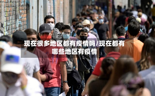 现在很多地区都有疫情吗/现在都有哪些地区有疫情-第2张图片