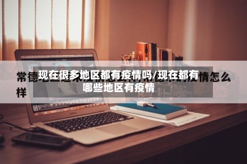 现在很多地区都有疫情吗/现在都有哪些地区有疫情-第1张图片