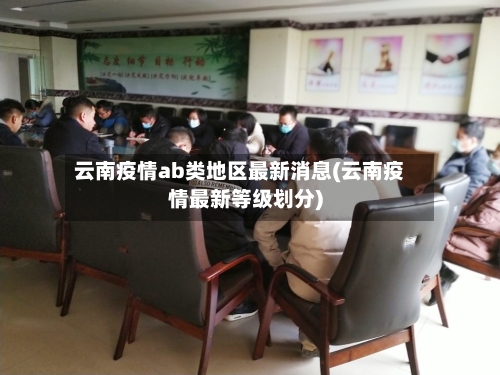 云南疫情ab类地区最新消息(云南疫情最新等级划分)-第2张图片
