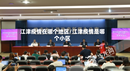 江津疫情在哪个地区/江津疫情是哪个小区