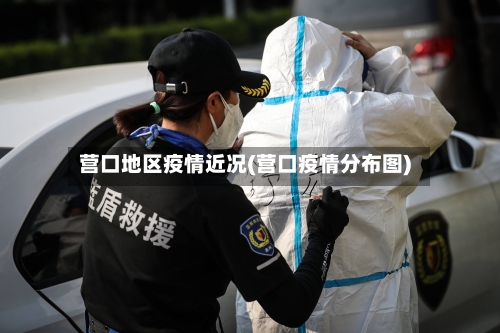 营口地区疫情近况(营口疫情分布图)-第3张图片