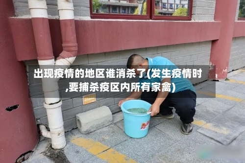 出现疫情的地区谁消杀了(发生疫情时,要捕杀疫区内所有家禽)-第2张图片