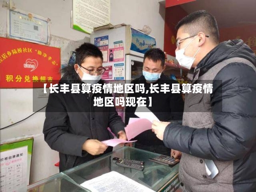 【长丰县算疫情地区吗,长丰县算疫情地区吗现在】-第1张图片