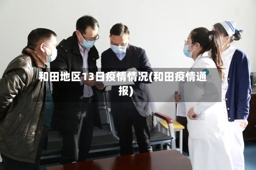 和田地区13日疫情情况(和田疫情通报)-第1张图片