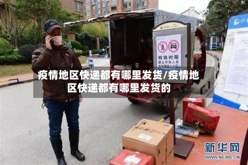 疫情地区快递都有哪里发货/疫情地区快递都有哪里发货的-第3张图片