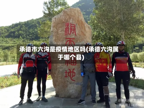 承德市六沟是疫情地区吗(承德六沟属于哪个县)-第2张图片