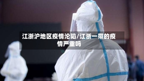 江浙沪地区疫情沦陷/江浙一带的疫情严重吗-第3张图片