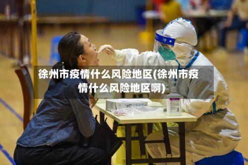 徐州市疫情什么风险地区(徐州市疫情什么风险地区啊)-第1张图片