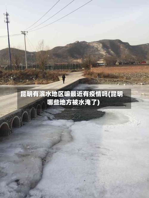 昆明有滨水地区嘛最近有疫情吗(昆明哪些地方被水淹了)-第1张图片