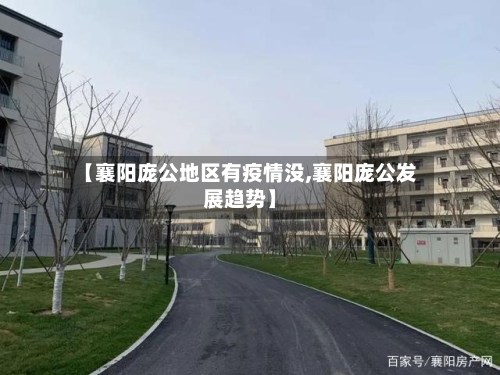 【襄阳庞公地区有疫情没,襄阳庞公发展趋势】-第1张图片