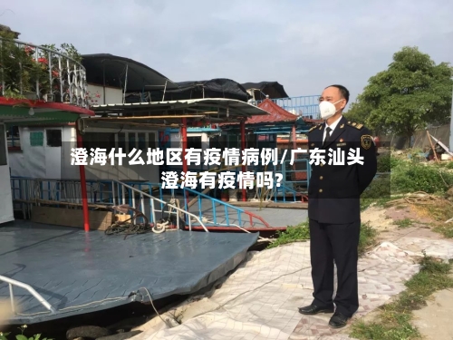 澄海什么地区有疫情病例/广东汕头澄海有疫情吗?-第2张图片