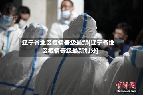 辽宁省地区疫情等级最新(辽宁省地区疫情等级最新划分)-第1张图片