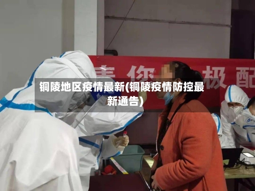 铜陵地区疫情最新(铜陵疫情防控最新通告)-第3张图片