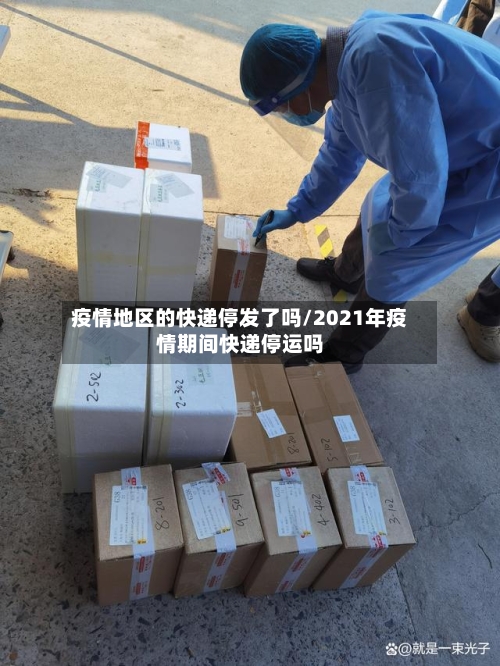 疫情地区的快递停发了吗/2021年疫情期间快递停运吗-第1张图片