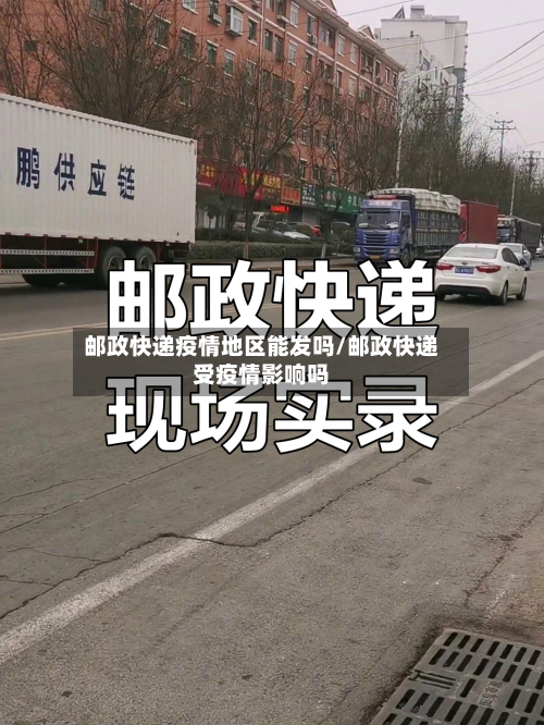 邮政快递疫情地区能发吗/邮政快递受疫情影响吗-第1张图片