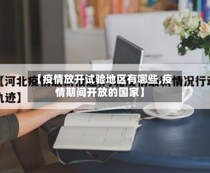 【疫情放开试验地区有哪些,疫情期间开放的国家】-第1张图片