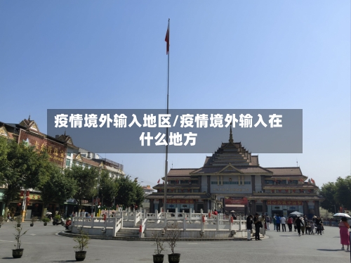 疫情境外输入地区/疫情境外输入在什么地方-第2张图片