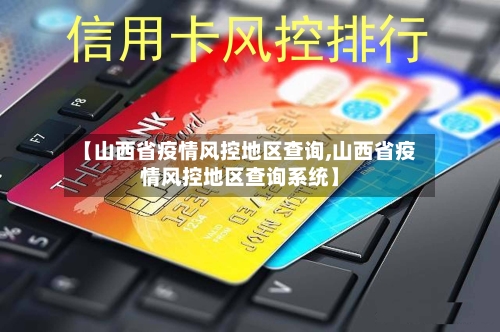 【山西省疫情风控地区查询,山西省疫情风控地区查询系统】-第1张图片