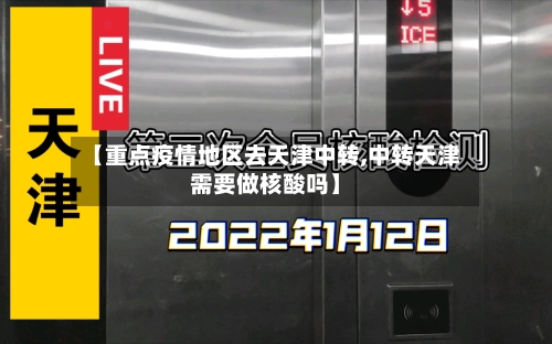 【重点疫情地区去天津中转,中转天津需要做核酸吗】-第1张图片