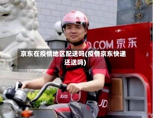 京东在疫情地区配送吗(疫情京东快递还送吗)-第1张图片